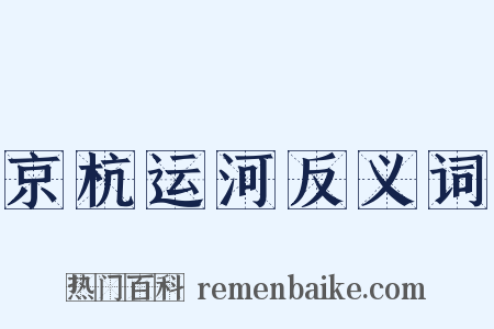 京杭运河反义词是什么意思的图片
